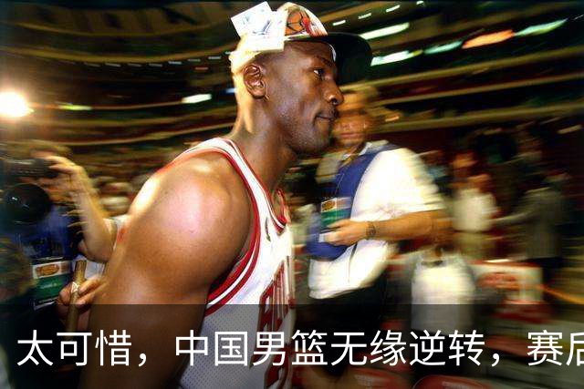 太可惜，中国男篮无缘逆转，赛后评分，张懿赵杰最佳，一首发0分