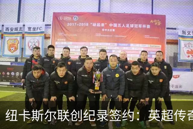 纽卡斯尔联创纪录签约：英超传奇、289球射手与本地英雄齐聚