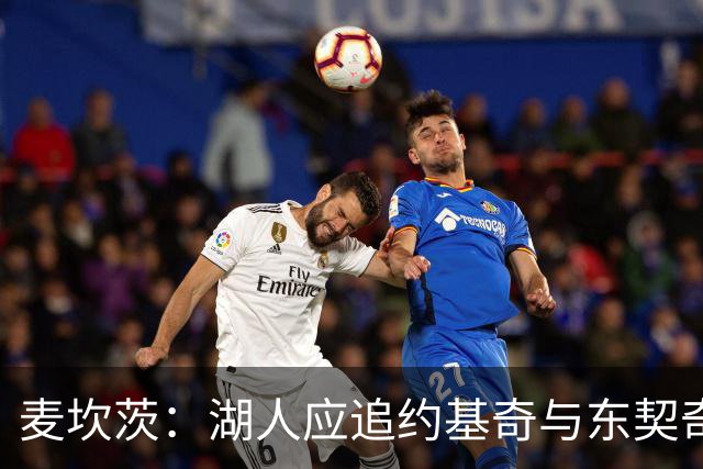 麦坎茨：湖人应追约基奇与东契奇建新双核 詹姆斯去勇士最完美